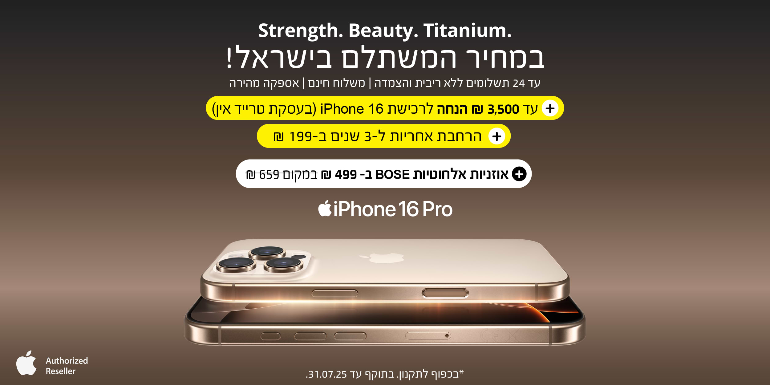 iPhone 16 Pro | אוזניות אלחוטיות BOSE ב- 499 ש"ח במקום 659 ש"ח. בתוקף עד 31.07.2025