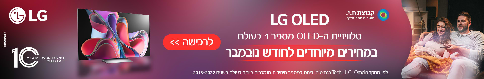 יש חווית צפייה של פעם בחגים - LG OLED  10 YEARS World\'s no.1 OLED TV לפי מחקר (Informa Tech LLC)Omdia ביחס למספר היחידות הנמכרות ביותר בעולם בשנים 2013-2022 - לחג שמח באמת>>