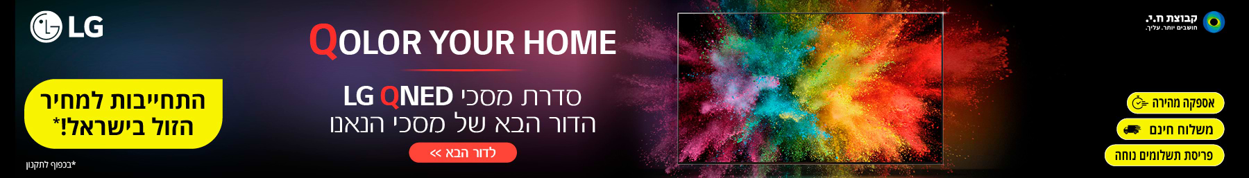 LG Qolor your home סדרת מסכי LG QNED הדור הבא של מסכי הנאנו התחייבות למחיר הטוב בישראל!* אספקה מהירה | פריסת תשלומים נוחה | משלוח חינם. *בכפוף לתקנון