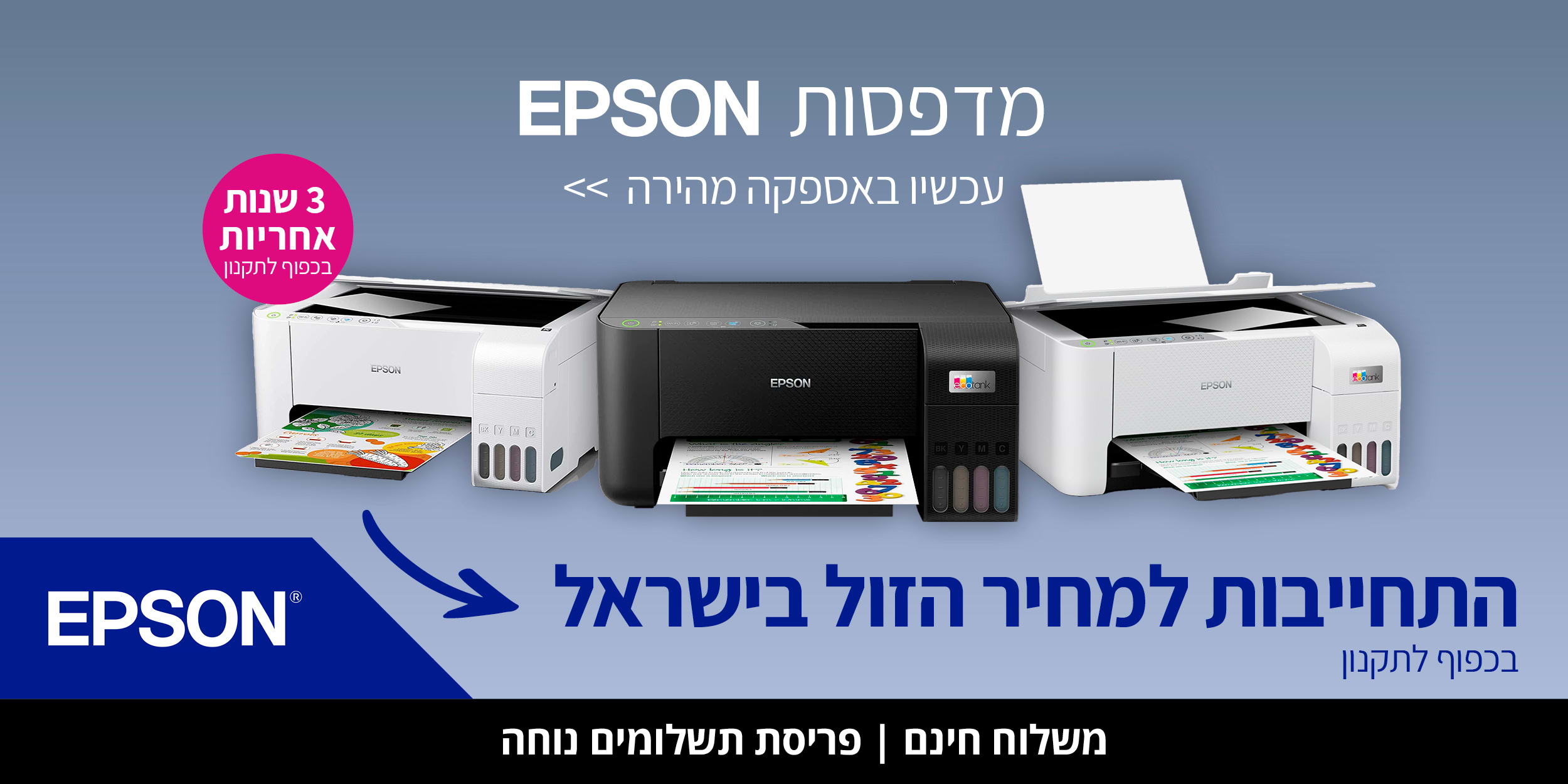 מדפסות EPSON עכשיו באספקה מהירה. 3 שנות אחריות בכפוף לתקנון. התחייבות למחיר הזול בישראל.