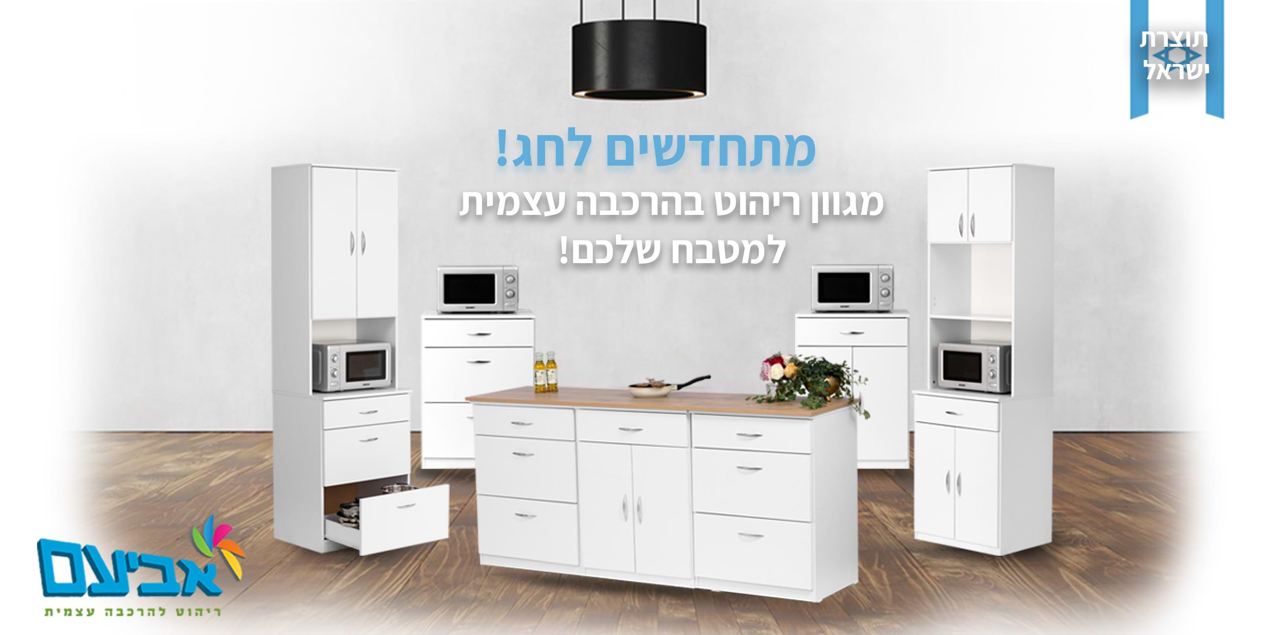 מתחדשים לחג ! מגוון ריהוט בהרכבה עצמית למטבח שלכם! תוצרת ישראל .