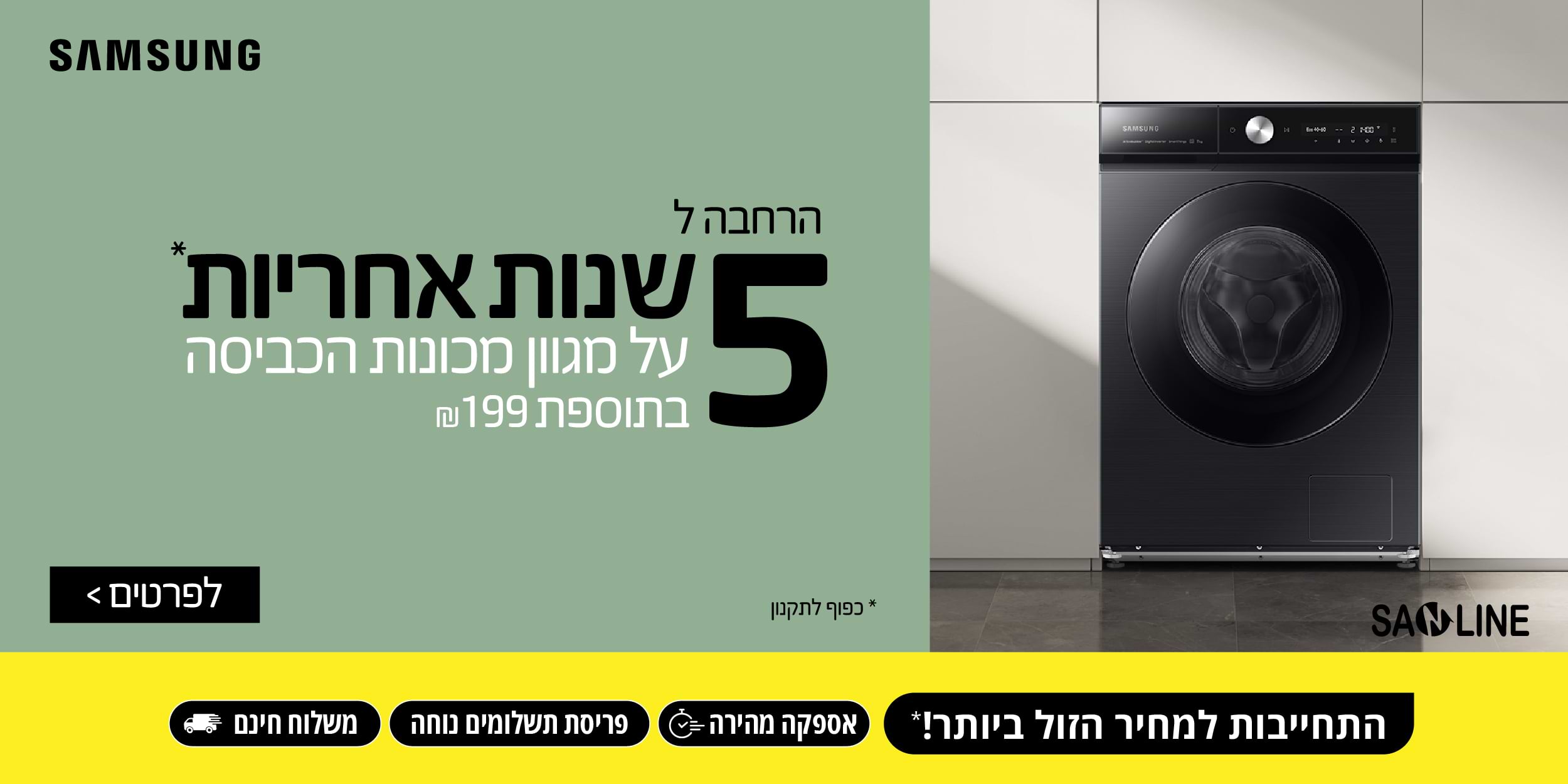 SAMSUNG הרחבה ל 5 שנות אחריות על מגוון מכונות הכביסה בתוספת 199 ₪ בכפוף לתקנון . התחייבות למחיר הזול ביותר! אספקה מהירה, פריסת תשלומים נוחה ומשלוח חינם.