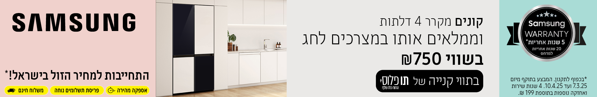 SAMSUNG | קונים מקרר 4 דלתות וממלאים אותו במצרכים לחג בשווי 750 ש"ח בתווי קניה של תו פלוס. המבצע בתוקף מיום 07.03.25 ועד יום 10.04.25 ובכפוף לתנאי המבצע. 