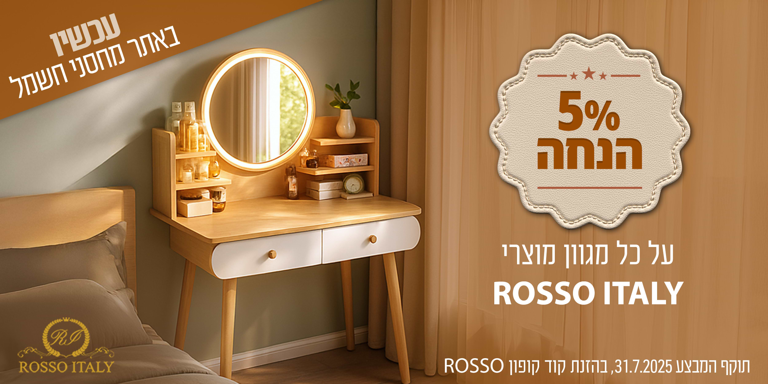 5% הנחה על כל מגווןו מוצרי ROSSO ITALY | המבצע בתוקף עד 31.07.25 בהזנת קוד קופון ROSSO