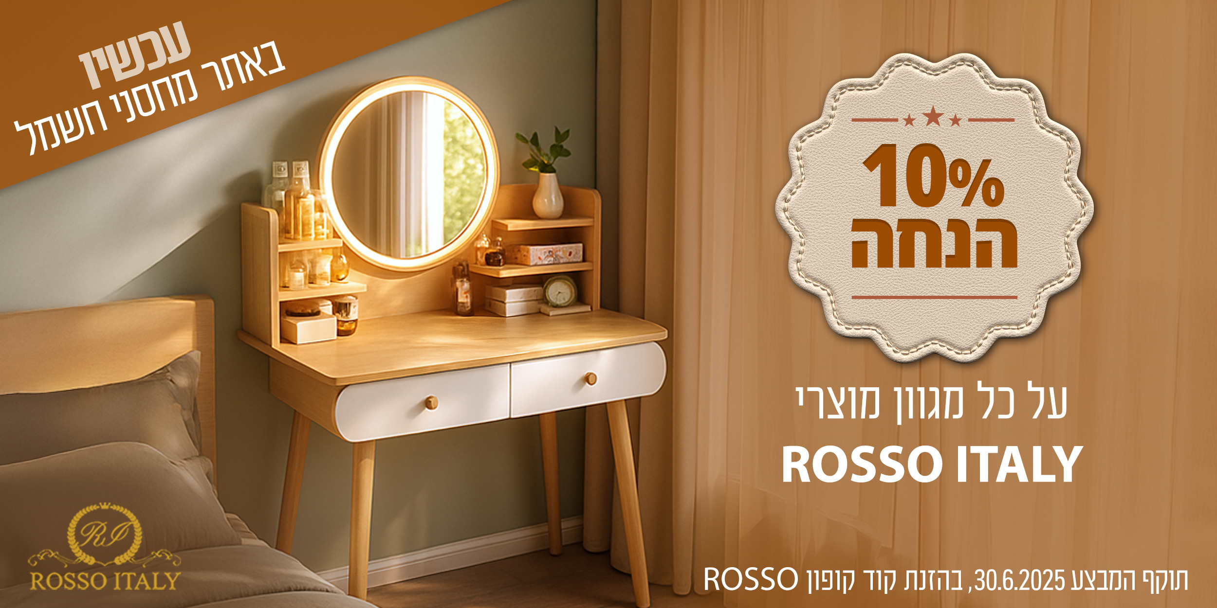 10% הנחה על כל מגוון מוצרי ROSSO ITALY | המבצע בתוקף עד 30.06.25 ובכפוף לתקנון באתר
