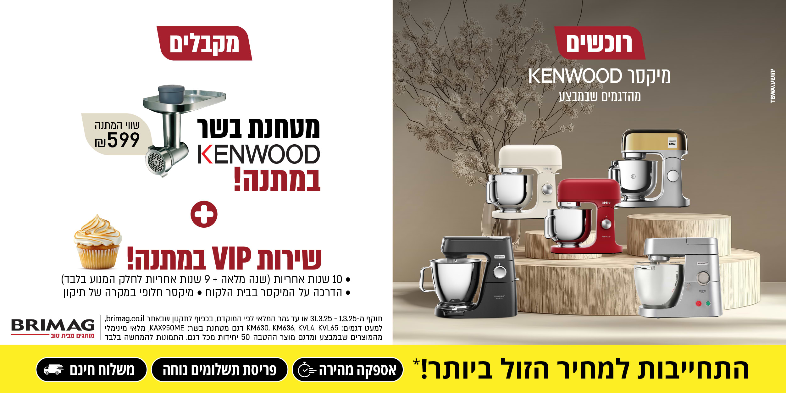 רוכשים מיקסר KENWOOD מהדגמים שבמבצע ומקבלים מטחנת בשר KENWOOD במתנה! + שירות VIP במתנה!  | תוקף מ- 1.3.25 - 31.3.25 או עד גמר המלאי.