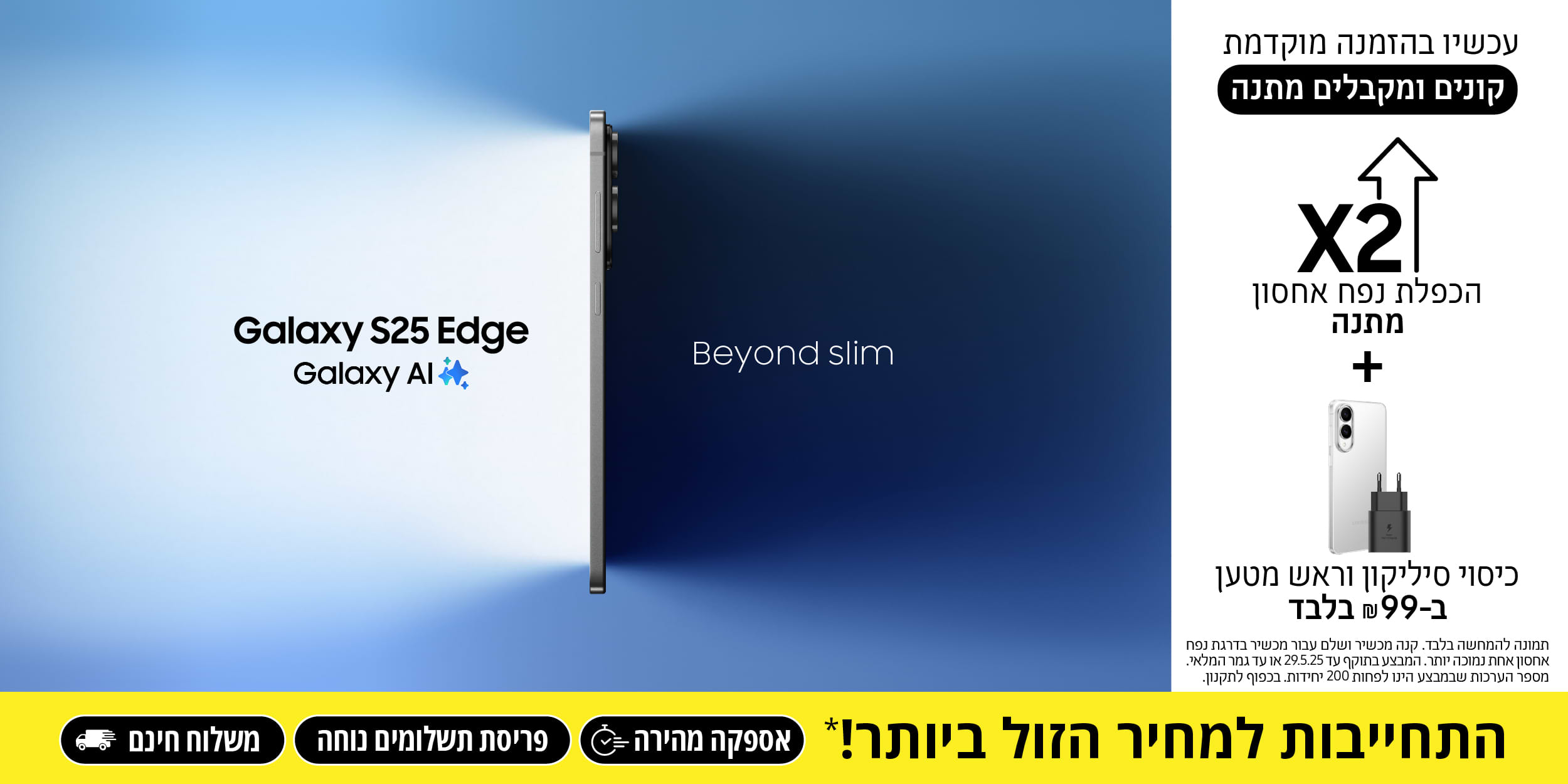 Galaxt S25 Edge | עכשיו בהזמנה מוקדמת קונים ומקבלים מתנה הכפלת נפח אחסון מתנה + כיסוי סיליקון וראש מטען ב- 99 שח בלבד! המבצע בתוקף עד 29.05.25 או עד גמר המלאי